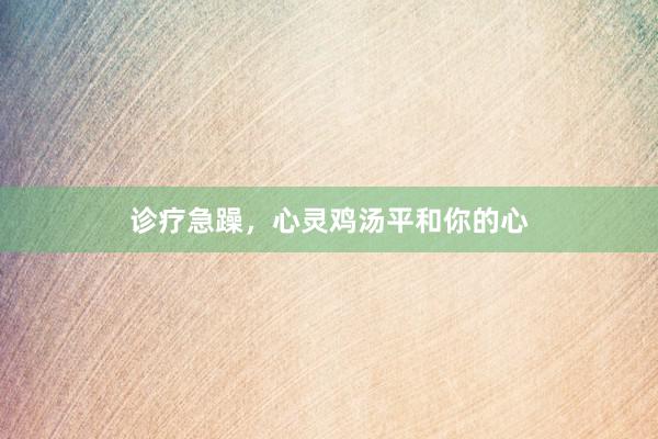 诊疗急躁，心灵鸡汤平和你的心